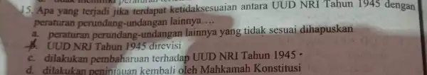 peraturan tertentu 15. Apa yang terjadi jika terdapat ketidaksesuaian antara UUD NRI Tahun 1945 dengan peraturan perundang -undangan lainnya __ a perundang -undangan lainnya