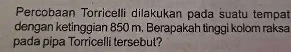 Percobaan Torricelli dilakukan pada suatu tempat dengan ketinggian 850 m Berapakah tinggi kolom raksa pada pipa Torricelli tersebut?