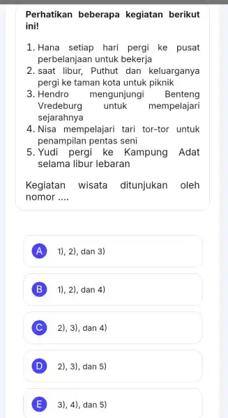 Perhatikan beberapa kegiatan berikut ini! 1. Hana setiap hari pergi ke pusat perbelanjaar untuk bekerja 2. saat libur . Puthut dan keluarganya pergi ke