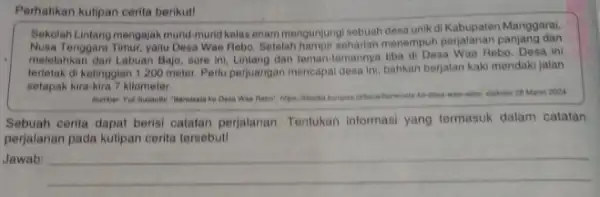 Perhatikan kultipan cerita berikut! Sekolah Lintang mengajak munid-muni kelas enam mengunjungi sebuah desa unik di Kabupaten Manggarai, Nusa Tenggara Timur, yaitu Desa Wae Rebo.