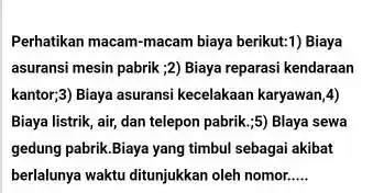 Perhatikan macam-macam biaya berikut:1) Biaya asuransi mesin pabrik :2 Biaya reparasi kendaraan kantor,3) Biaya asuransi kecelakaan karyawan,4) Biaya listrik, air, dan telepon pabrik;;5) Blaya