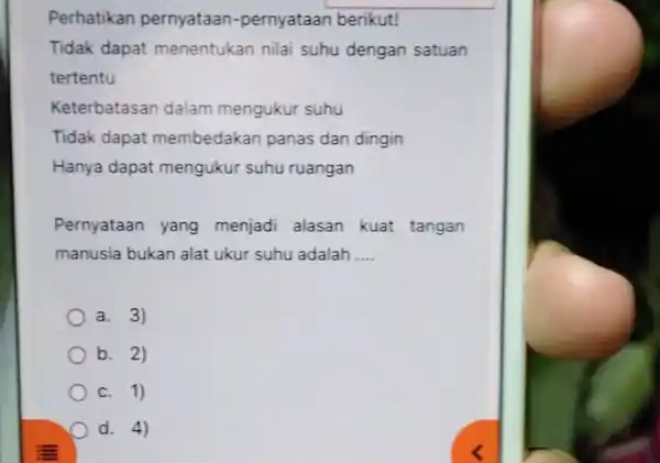 Perhatikan pernyataan -pernyataan berikut! Tidak dapat menentukan nilai suhu dengan satuan tertentu Keterbatasan dalam mengukur suhu Tidak dapat membedakan panas dan dingin Hanya dapat