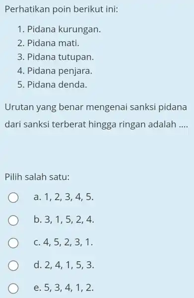 Perhatikan poin berikut ini: 1. Pidana kurungan. 2. Pidana mati. 3. Pidana tutupan. 4. Pidana penjara. 5. Pidana denda. Urutan yang benar mengenai sanksi