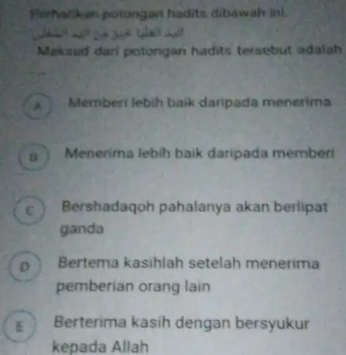 Perhatikan potongan hadits dibawah ini. Maksud dari potongan hadits tersebut adalah A Memberi lebih baik daripada menerima B Menerima lebih baik daripada memberi B