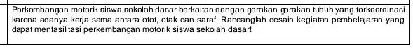 Perkembangan motorik siswa sekolah dasar herkaitan dengan gerakan-gprakan tuhuh yang te rknordinasi karena adanya kerja sama antara otot, otak dan sarat. Rancanglah desain kegiatan