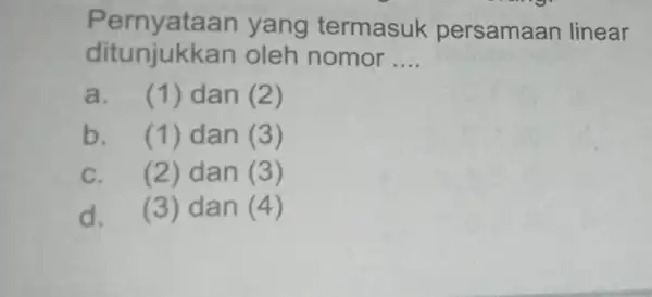 Pernyataa in yang termasuk persamaan linear ditunjukkan oleh nomor __ a. (1) dan (2) b. (1) dan (3) C. (2) dan (3) d. (3)