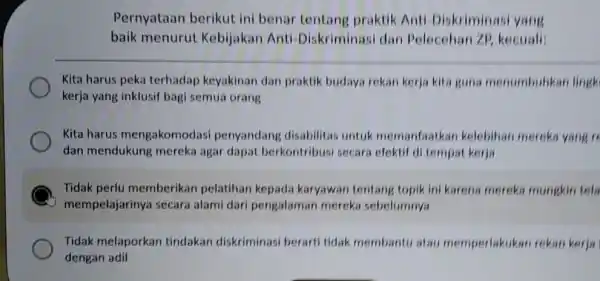 Pernyataan berikut ini benar tentang praktik Anti-Diskriminas yang baik menurut Kebijakan Anti-Diskriminasi dan Pelecehan ZP,kecuali: Kita harus peka terhadap keyakinan dan praktik budaya rekan