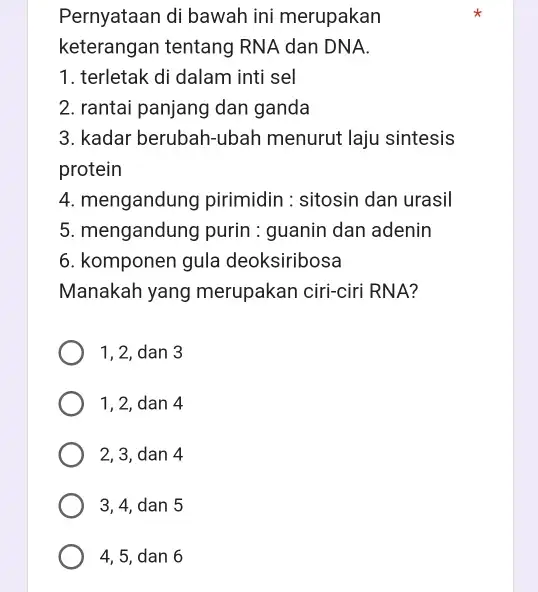 Pernyataan di bawah ini merupakan keterangan tentang RNA dan DNA. 1. terletak di dalam inti sel 2. rantai panjang dan ganda 3. kadar berubah-ubah