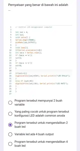 Pernyataan yang benar di bawah ini adalah __ // kontrol LED menggunakan computer 3 int led =4; 4 int out; 5 void setup() 6