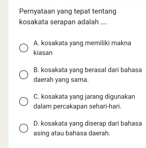 Pernyataan yang tepat tentang kosakata serapan adalah __ A. kosakata yang memiliki makna kiasan B. kosakata yang berasal dari bahasa daerah yang sama. C.