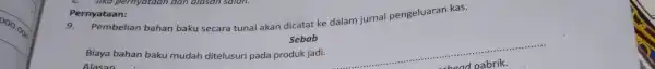 Pernyataan: Pembelian bahan baku secara tunai akan dicatat ke dalam jurnal pengeluaran kas. Sebab Biaya bahan baku mudah ditelusuri pada produk jadi. Alasan __