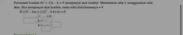 Persamaan kuadrat 4x^2+12x-k=0 mempunyai akar kembar. Menentukan nilai k menggunakan sifat akar. Jika mempunyai akar kembar, maka nilai diskriminannya=0 D=b^2-4ac=(12)^2-4.4cdot (-k)=0 square ldots +ldots