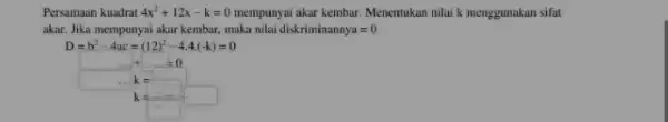 Persamaan kuadrat 4x^2+12x-k=0 mempunyai akar kembar. Menentukan nilai k menggunakan sifat akar. Jika mempunyai akar kembar, maka milai diskriminannya =0 D=b^2-4ac=(12)^2-4.4cdot (-k)=0 square ldots