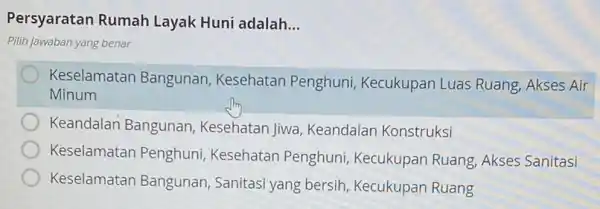 Persyaratan Rumah Layak Huni adalah __ Pilih jawaban yang benar Keselamatan Bangunan , Kesehatan Penghuni Kecukupan Luas Ruang Akses Air Minum Keandalan Bangunan Kesehatan