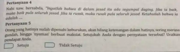 Pertanyaan 4 Nabi saw. bersabda "Ingatlah bahwa di dalam jasad itu ada segumpal daging. Jika ia baik, maka baik pula seluruh jasad. Jika ia