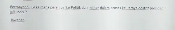 Pertanyaan : Bagaimana peran partai Politik dan militer dalam proses keluarnya dektrit presiden 5 juli 1559 ? Jawaban :