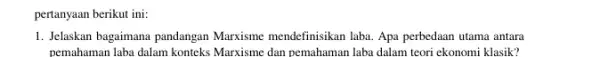 pertanyaan berikut ini: 1. Jelaskan bagaimana pandangan Marxisme mendefinisikan laba. Apa perbedaan utama antara pemahaman laba dalam konteks Marxisme dan pemahaman laba dalam teori