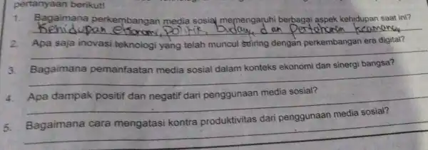 pertanyaan berikut! 1. Bagaimana perkembangan media sosial memengaruhi berbagai aspek kehidupan saat ini? __ Apa saja inovasi muncul seiring dengan perkembangan era digital? __