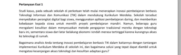 Pertanyaan Esai 1 Studi kasus, pada sebuah sekolah di perkotaan telah mulai menerapkan inovasi pembelajaran berbasis Teknologi Informasi dan Komunikasi (TIK) dalam mendukung Kurikulum