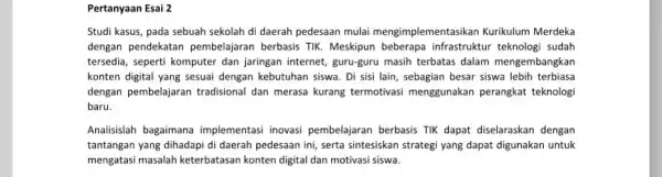 Pertanyaan Esai 2 Studi kasus, pada sebuah sekolah di daerah pedesaan mulai mengimplementa sikan Kurikulum Merdeka dengan pendekatan pembelajaran berbasis TIK Meskipun beberapa infrastruktur