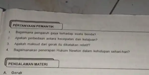 PERTANYAAN PEMANTIK 1. Bagaimana pengaruh gaya terhadap suatu benda? 2. Apakah perbedaan antara kecepatan dan kelajuan? 3. Apakah maksud dari gerak itu dikatakan relatif?