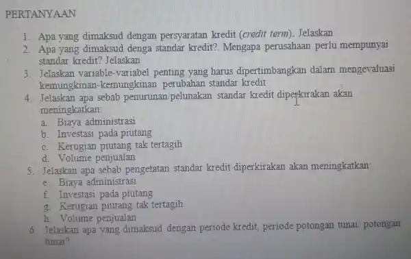 PERTANYAAN 1. Apa yang dimaksud dengan persyaratan kredit (credit term Jelaskan 2. Apa yang dimaksud denga standar kredit?. Mengapa perusahaan perlu mempunyai standar kredit?Jelaskan