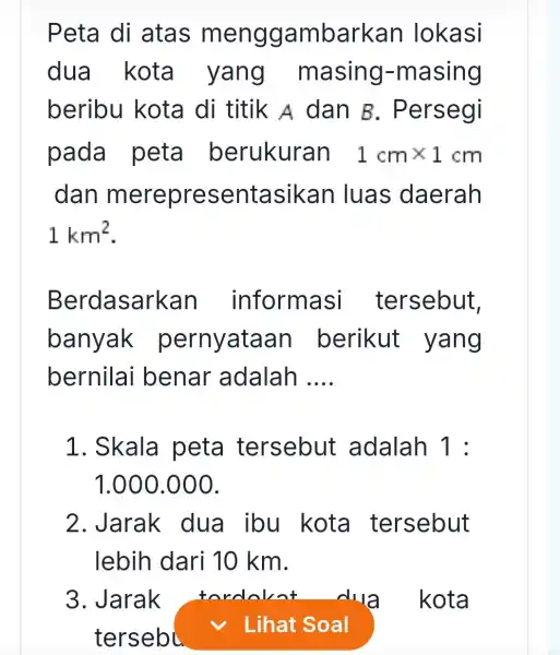 Peta di atas menggambarkan lokasi dua kota yang masing-masing beribu kota di titik A dan B . Persegi pada peta berukuran 1cmtimes 1cm dan