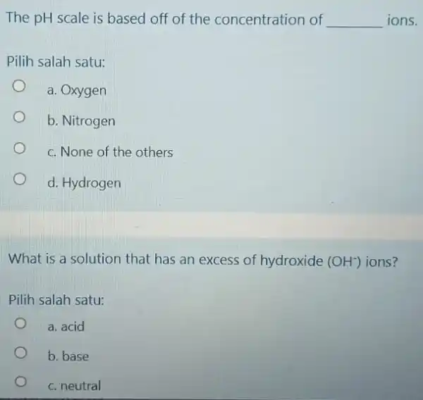 The pH scale is based off of the concentration of __ ions. Pilih salah satu: a. Oxygen b. Nitrogen c. None of the others