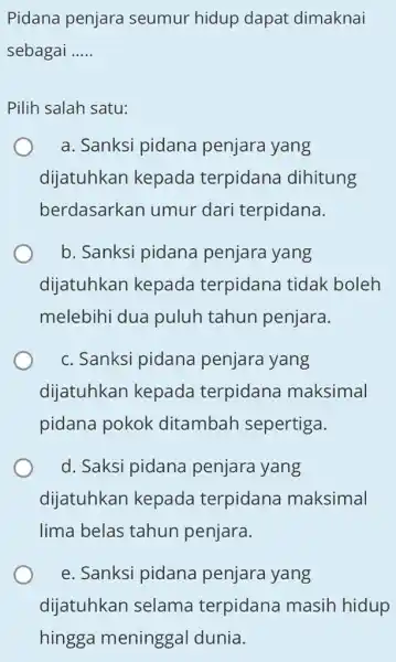 Pidana penjara seumur hidup dapat dimaknai sebagai __ Pilih salah satu: a. Sanksi pidana penjara yang dijatuhkan kepada terpidana dihitung berdasarkan umur dari terpidana.