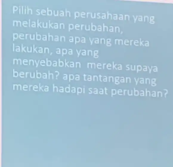 pilih s ebuah perus anaan yang me lakukan perubahan perubahan apa yang mereka lakukan, apa yang me er eka supaya loe rubah? apa tantangan