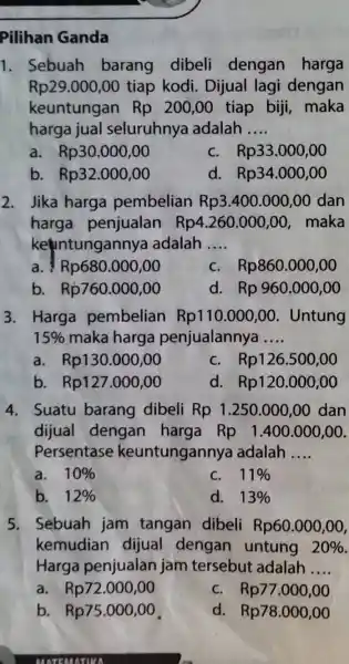 Pilihan Ganda 1. Sebuah barang dibeli dengan harga Rp29.000,00 tiap kodi . Dijual lagi dengan keuntungan Rp 200,00 tiap biji maka harga jual seluruhnya