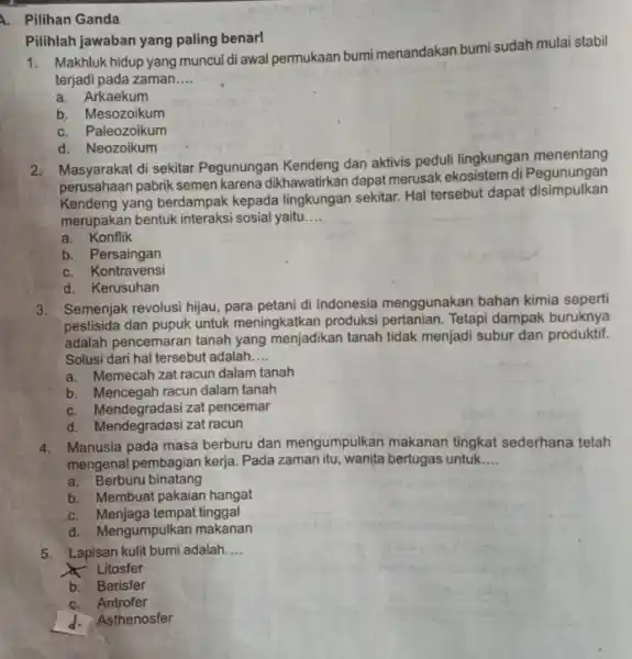 A. Pilihan Ganda Pilihlah jawaban yang paling benar! 1. Makhluk hidup yang muncul di awal permukaan bumi menandakan bumi sudah mulai stabil terjadi pada