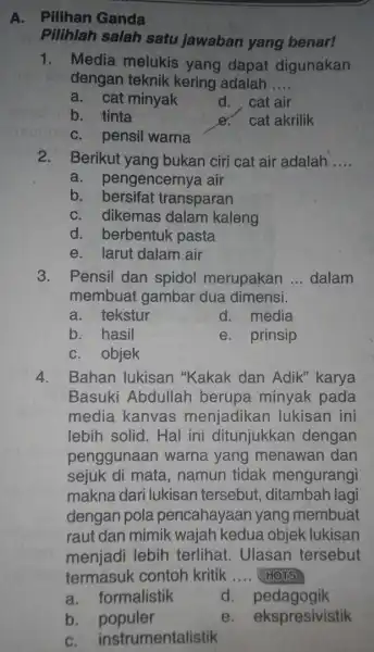 A. Pilihan Ganda Pilihlah salah satu jawaban yang benar! 1. Media melukis yang dapat digunakan dengan teknik kering adalah __ a. cat minyak d.