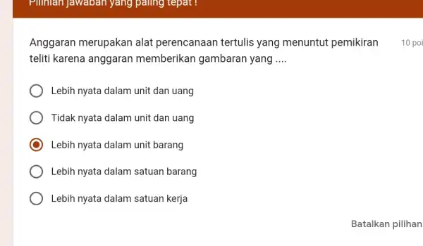 Pilihian Jawaban yang paling tepat! teliti karena anggaran memberikan gambaran yang __ Lebih nyata dalam unit dan uang Tidak nyata dalam unit dan uang