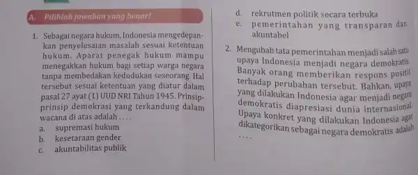 Pilihlah jawaban yang benar! 1. Sebagai negara hukum , Indonesia mengedepan- kan penyelesaian masalah sesuai ketentuan hukum. Aparat penegak hukum mampu menegakkan hukum bagi