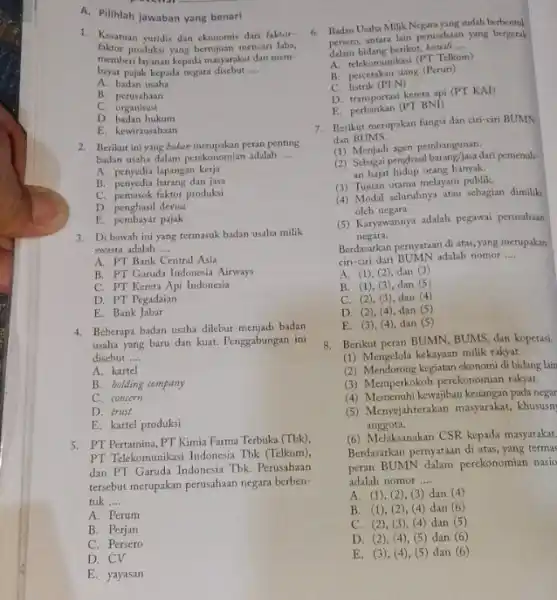 A. Pilihlah jawaban yang benarl 1. Kesatuan yuridis dan ekonomis dari faktor- faktor produksi yang bertujuan mencari laba, memberilayanan kepada masyarakat dan mem- bayar