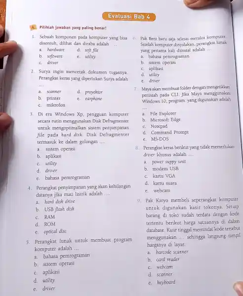 A. Pilihlah jawaban yang paling benar! Evaluasi Bab 4 1. Sebuah komponen pada komputer yang bisa disentuh, dilihat dan diraba adalah __ a. hardware