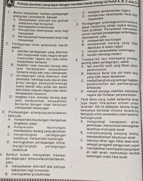 Pilihlah Jawaban yang tepat dengan memberi tanda silang (x)huruf A, B, C atau oil 1. Berikut morupakan manfaat pordagangan antarpulau/ antardaerah, kecuall __ kebutuhan