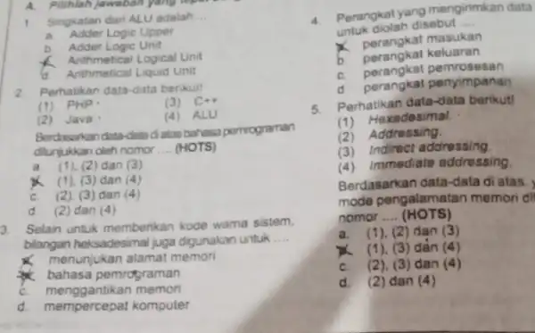 A. Pilihlah Jawaban yang tepat 1. Singkatan dari ALU adalah __ a. Adder Logic Upper b. Adder Logic Unit x Arithmetical Logical Unit Arithmetical