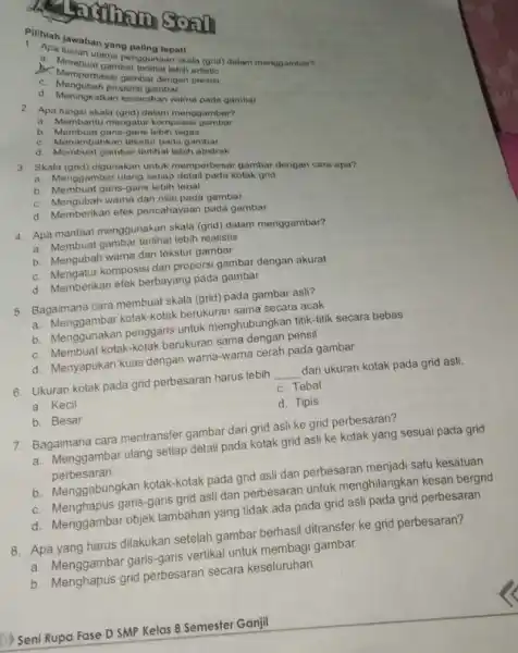 Pilihlah lawaban yang paling tepat someone soon utama penggunaan skala (grid)dalam menggambar? A. Mmebuargambar tertihat lebih-artistik D. Memperbesar gambar delegih prosisi C. Mengubah proporsigambat