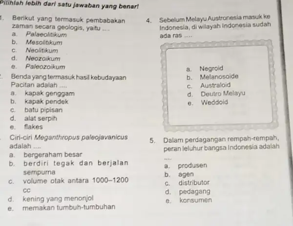 Pilihlah lebih dari satu jawaban yang benar! 1. Berikut yang termasuk pembabakan zaman secara geologis, yaitu __ a. Palaeolitikum b. Mesolitikum c. Neolitikum d.