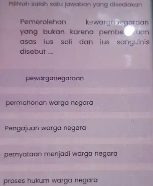 Pilihlah salah satu jawaban yang disediakan Pemerolehan kewarganegaraan yang bukan karena pembe Luan asas ius soli dan jus sanguinis disebut __ pewarganegaraan permohonan warga