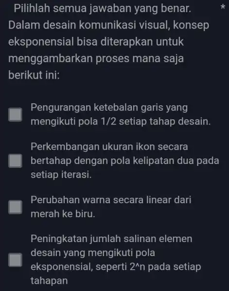 Pilihlah semua jawaban yang benar. Dalam desain komunikasi visual , konsep eksponens sial bisa diterapkan untuk menggambarkan proses mana saja berikut ini: Pengurang an