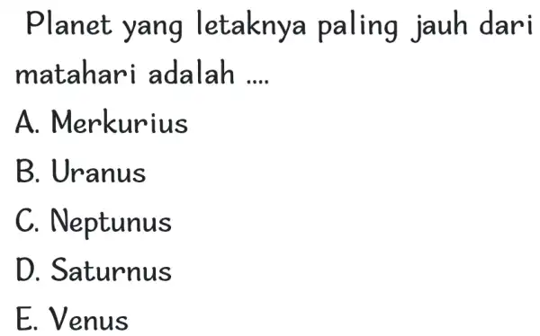 Planet yang letaknya paling jauh dari matahari :adalah __ A . Merkurius B. Uranus C . Neptunus D . Saturnus E. Venus