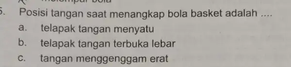 . Posisi tangan saat menangkap bola basket adalah __ a. telapak tangan menyatu b. telapak tangan terbuka lebar c. tangan menggenggam erat