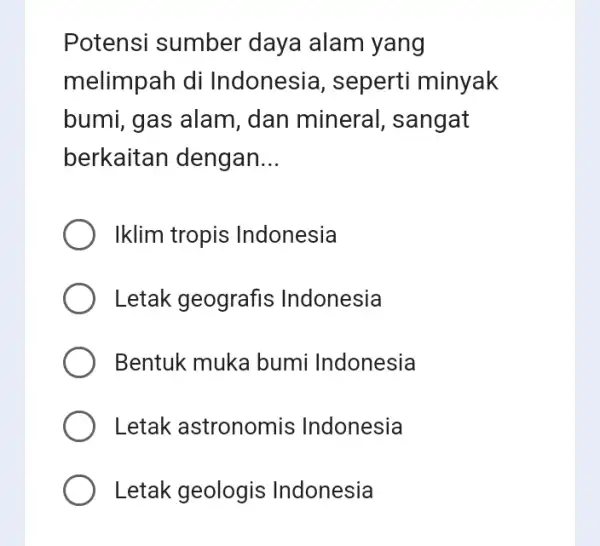 Potensi sumber daya alam yang melimpah di Indonesia , seperti minyak bumi, gas alam , dan mineral , sangat berkaitan dengan __ Iklim tropis