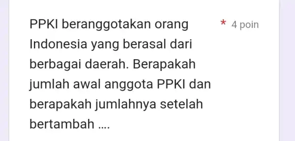 PPKI beranggotakan orang Indonesia yang berasal dari berbagai daerah . Berapakah jumlah awal an ggota PPKI dan berapakah jumlahny a setelah bertambah __ 4