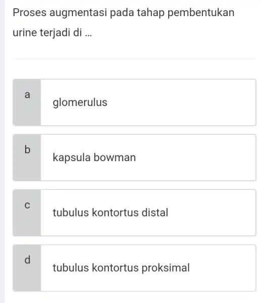 Proses augmenta si pada tahap pembentukan urine terjadi di __ a glomerulus b kapsula bowman C tubulus kontortus distal d tubulus kontortus proksimal