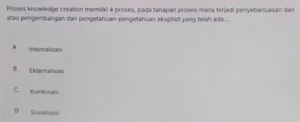 Proses knowledge creation memiliki 4 proses pada tahapan proses mana terjadi penyebarluasan dan atau pengembangan dari pengetahuan -pengetahuan eksplisit yang telah ada __ A