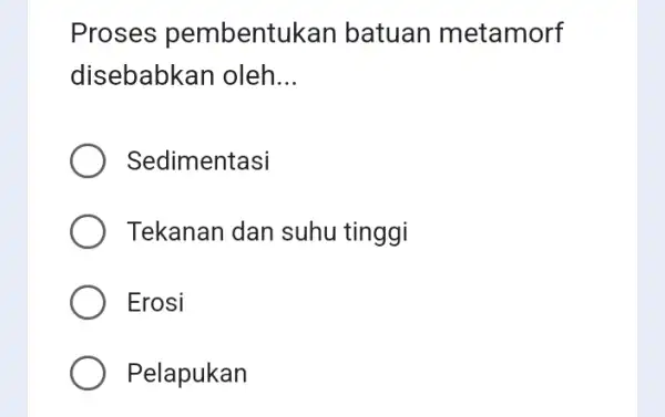 Proses pembentukan batuan metamorf disebabkan oleh __ Sedimentasi Tekanan dan suhu tinggi Erosi Pelapukan